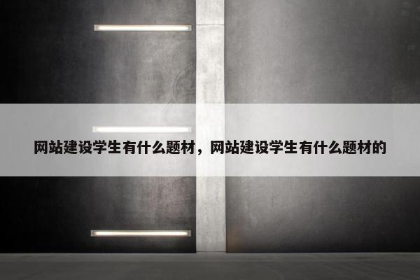 网站建设学生有什么题材，网站建设学生有什么题材的