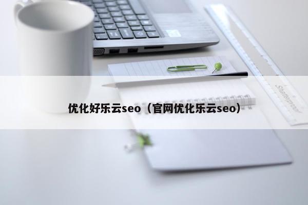 优化好乐云seo（官网优化乐云seo）