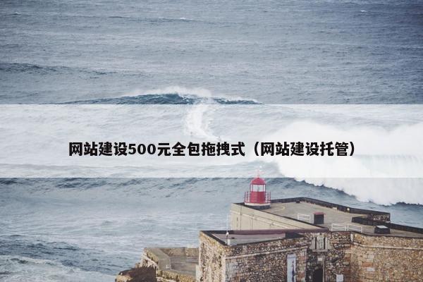网站建设500元全包拖拽式（网站建设托管）