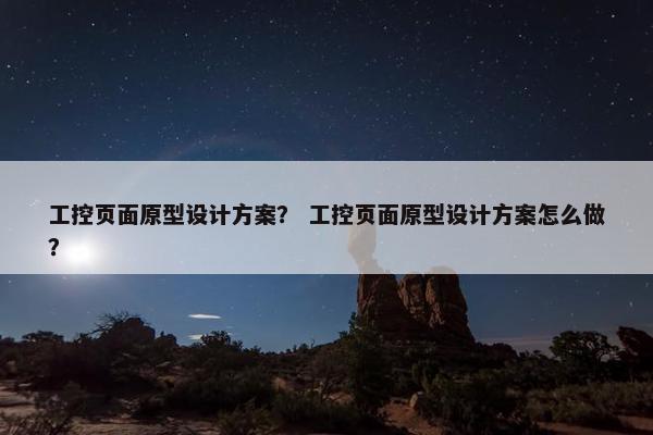工控页面原型设计方案？ 工控页面原型设计方案怎么做？