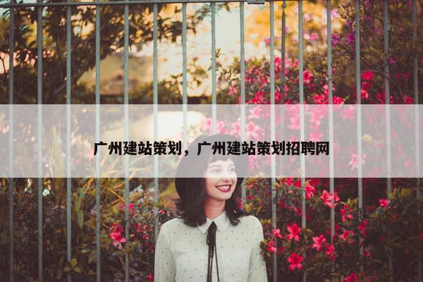 广州建站策划，广州建站策划招聘网