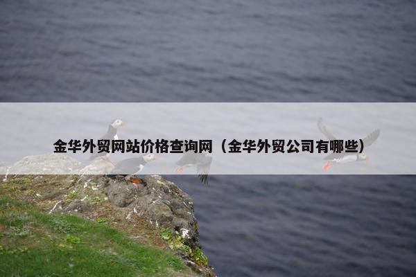 金华外贸网站价格查询网（金华外贸公司有哪些）