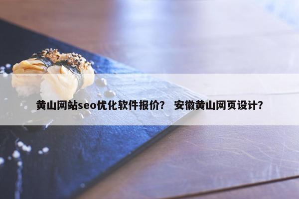 黄山网站seo优化软件报价？ 安徽黄山网页设计？