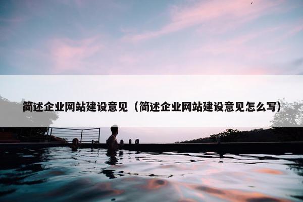 简述企业网站建设意见（简述企业网站建设意见怎么写）