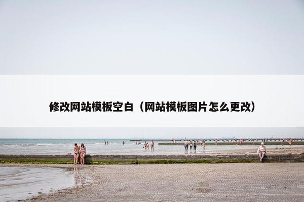 修改网站模板空白（网站模板图片怎么更改）