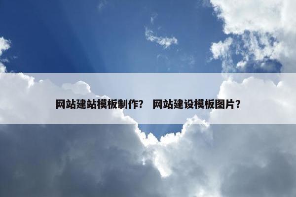 网站建站模板制作？ 网站建设模板图片？