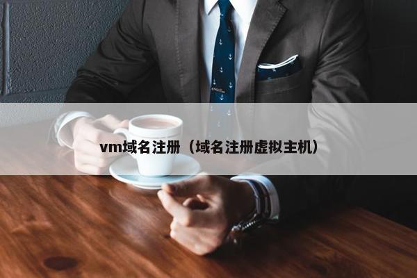 vm域名注册（域名注册虚拟主机）