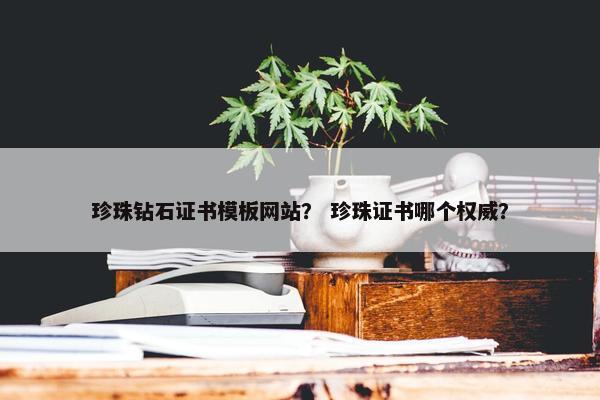 珍珠钻石证书模板网站？ 珍珠证书哪个权威？