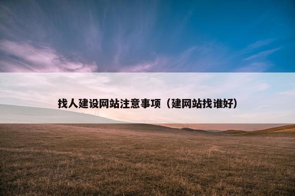 找人建设网站注意事项（建网站找谁好）