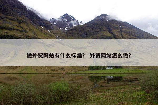 做外贸网站有什么标准？ 外贸网站怎么做？