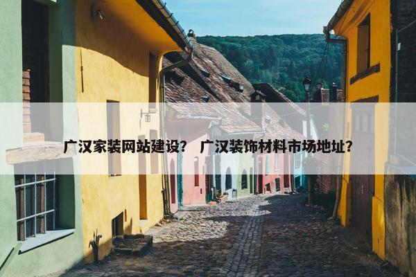 广汉家装网站建设？ 广汉装饰材料市场地址？