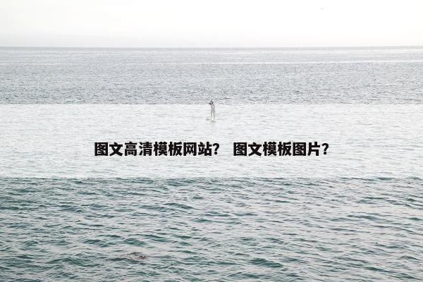 图文高清模板网站？ 图文模板图片？