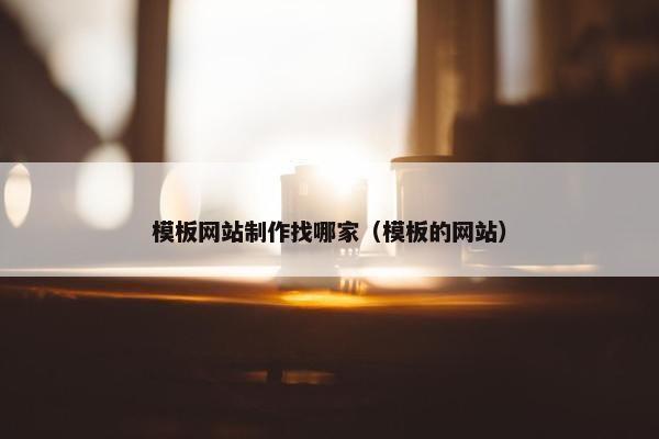 模板网站制作找哪家（模板的网站）