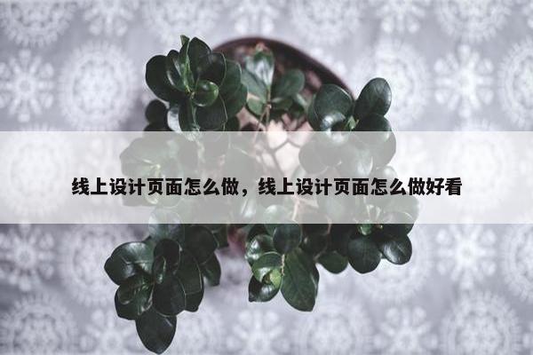 线上设计页面怎么做，线上设计页面怎么做好看