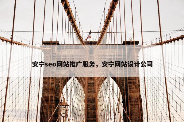 安宁seo网站推广服务，安宁网站设计公司