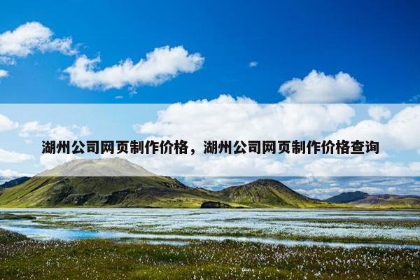 湖州公司网页制作价格，湖州公司网页制作价格查询