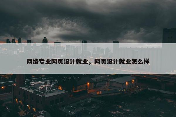 网络专业网页设计就业，网页设计就业怎么样