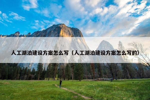 人工湖泊建设方案怎么写（人工湖泊建设方案怎么写的）