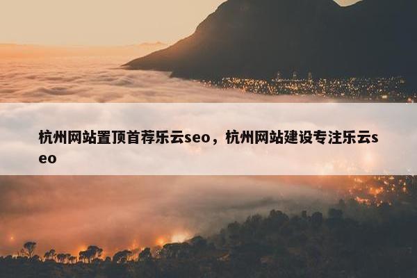杭州网站置顶首荐乐云seo，杭州网站建设专注乐云seo