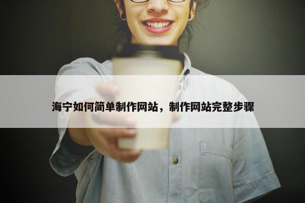 海宁如何简单制作网站，制作网站完整步骤