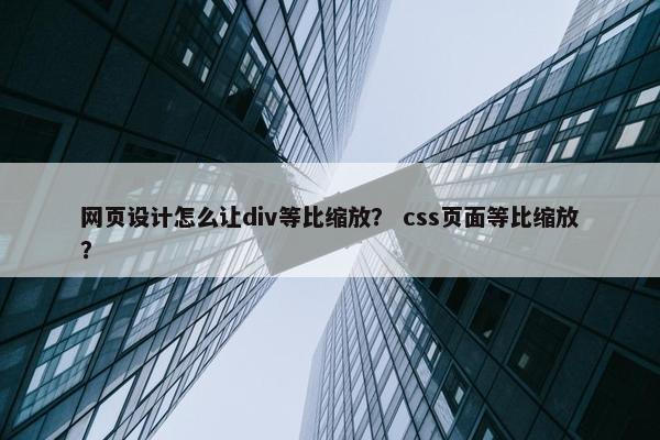 网页设计怎么让div等比缩放？ css页面等比缩放？