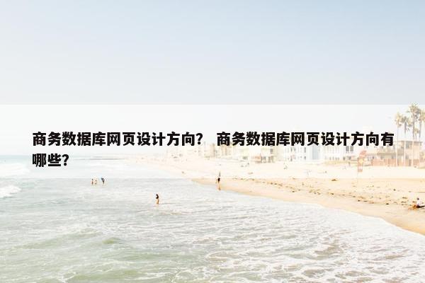 商务数据库网页设计方向？ 商务数据库网页设计方向有哪些？