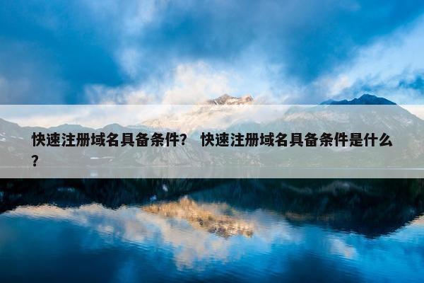 快速注册域名具备条件？ 快速注册域名具备条件是什么？
