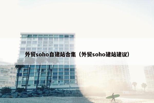 外贸soho自建站合集（外贸soho建站建议）