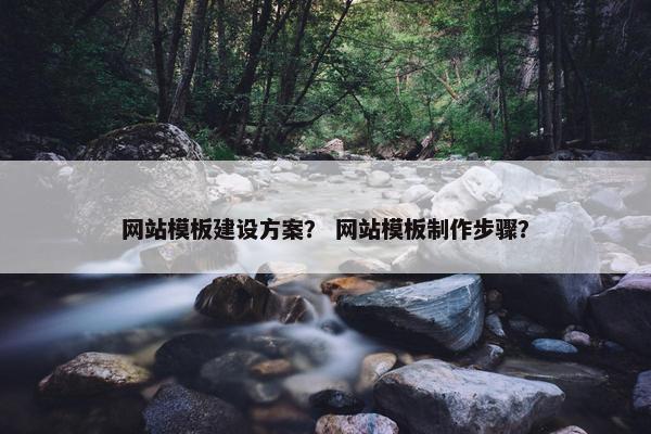网站模板建设方案？ 网站模板制作步骤？