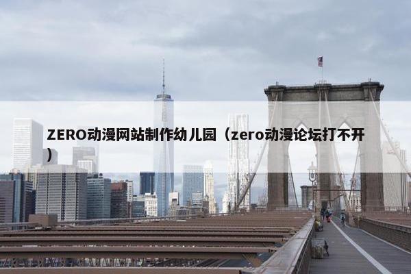 ZERO动漫网站制作幼儿园（zero动漫论坛打不开）