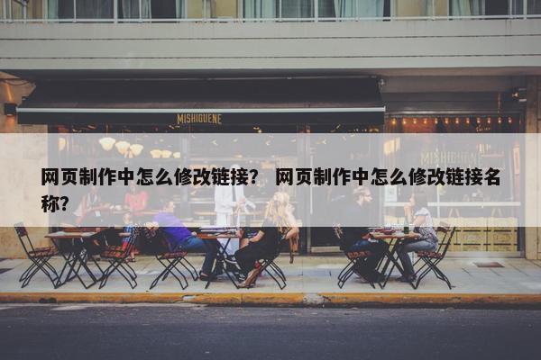 网页制作中怎么修改链接？ 网页制作中怎么修改链接名称？