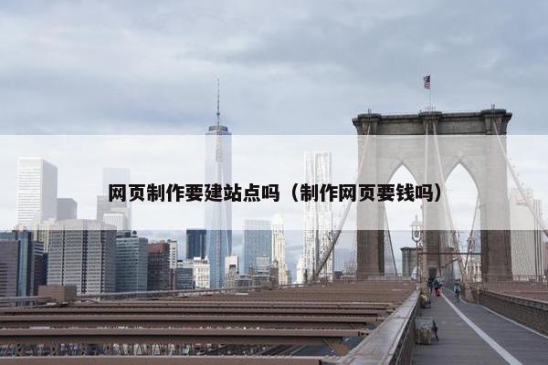 网页制作要建站点吗（制作网页要钱吗）