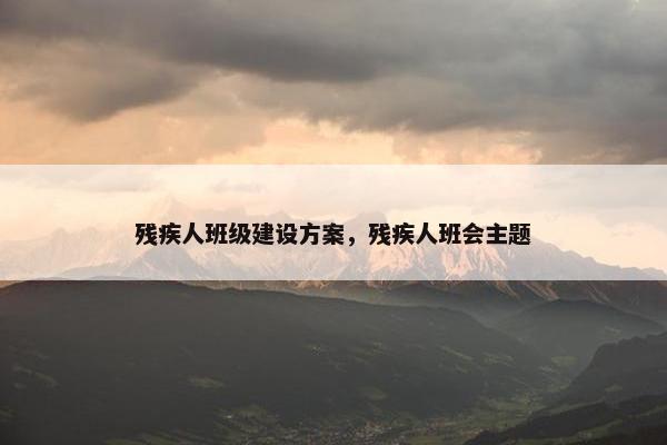 残疾人班级建设方案，残疾人班会主题