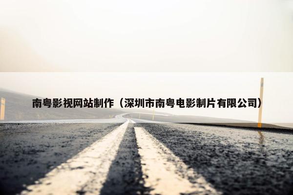 南粤影视网站制作（深圳市南粤电影制片有限公司）