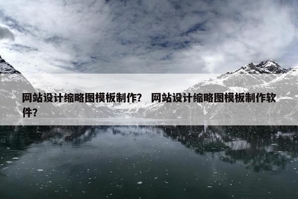 网站设计缩略图模板制作？ 网站设计缩略图模板制作软件？