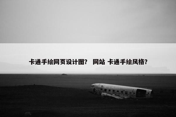 卡通手绘网页设计图？ 网站 卡通手绘风格？