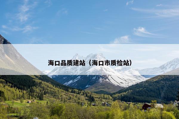 海口品质建站（海口市质检站）