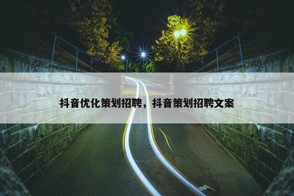 抖音优化策划招聘，抖音策划招聘文案