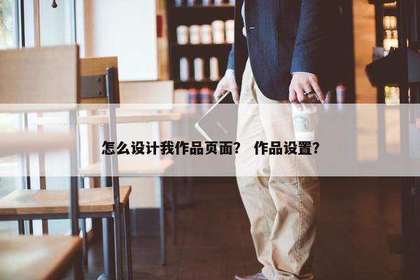 怎么设计我作品页面？ 作品设置？