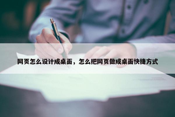 网页怎么设计成桌面，怎么把网页做成桌面快捷方式