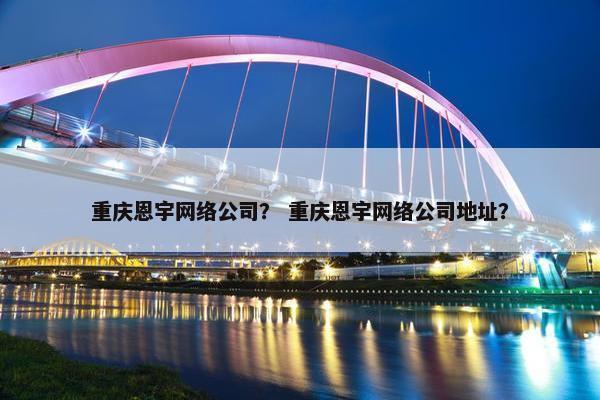 重庆恩宇网络公司？ 重庆恩宇网络公司地址？