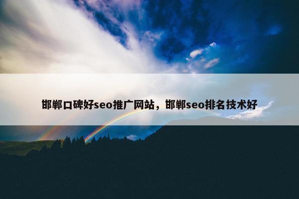 邯郸口碑好seo推广网站，邯郸seo排名技术好