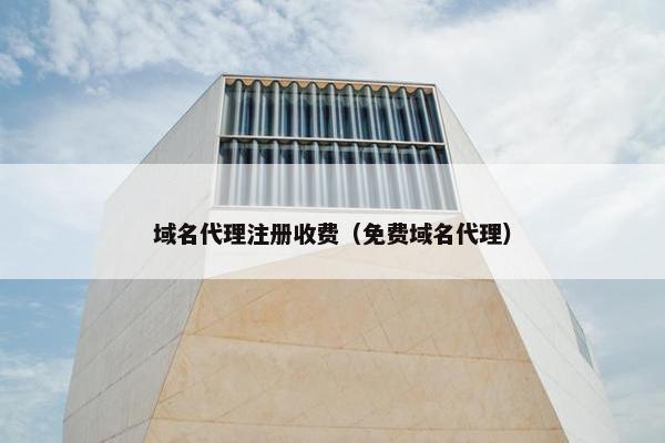 域名代理注册收费（免费域名代理）