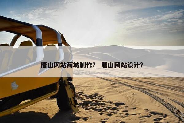 唐山网站商城制作？ 唐山网站设计？