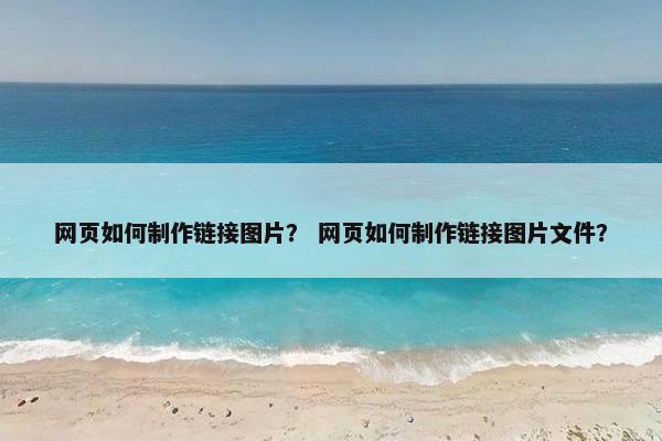 网页如何制作链接图片？ 网页如何制作链接图片文件？