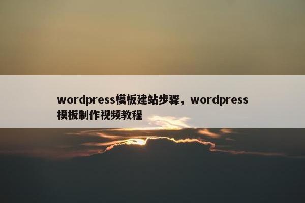 wordpress模板建站步骤，wordpress模板制作视频教程