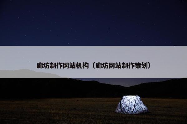 廊坊制作网站机构（廊坊网站制作策划）