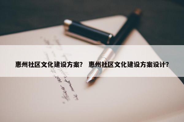 惠州社区文化建设方案？ 惠州社区文化建设方案设计？