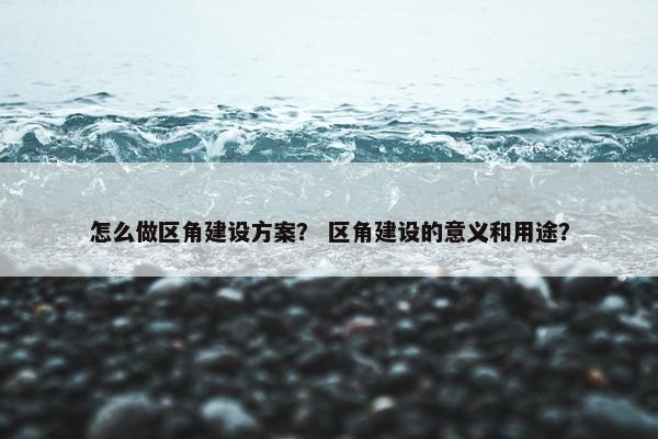 怎么做区角建设方案？ 区角建设的意义和用途？