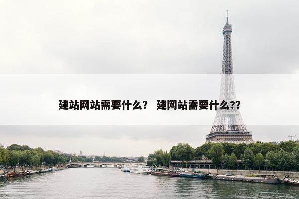 建站网站需要什么？ 建网站需要什么?？